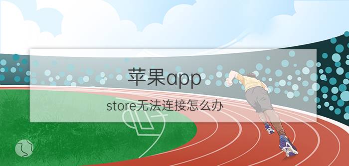 苹果app store无法连接怎么办（苹果app store无法连接）